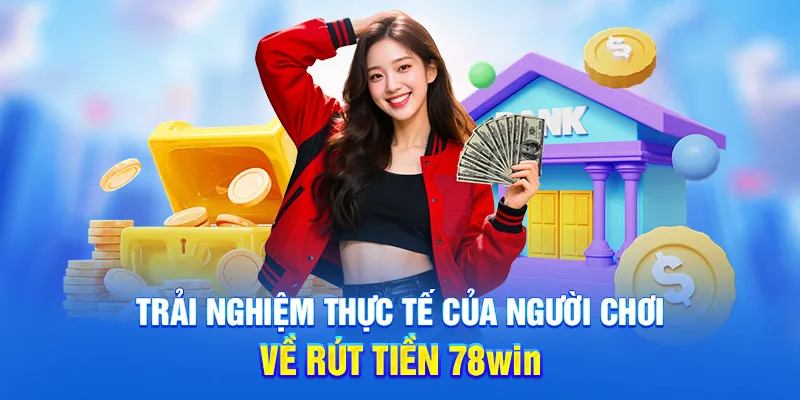 Trải nghiệm thực tế của người chơi về rút tiền 78WIN